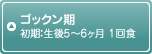 ゴックン期 初期：生後5～6ヶ月 1回食