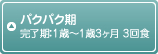 パクパク期 完了期：1歳～1歳3ヶ月 3回食