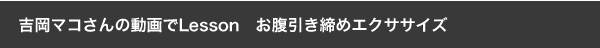 吉岡マコさんの動画でＬｅｓｓｏｎ
お腹引き締めエクササイズ