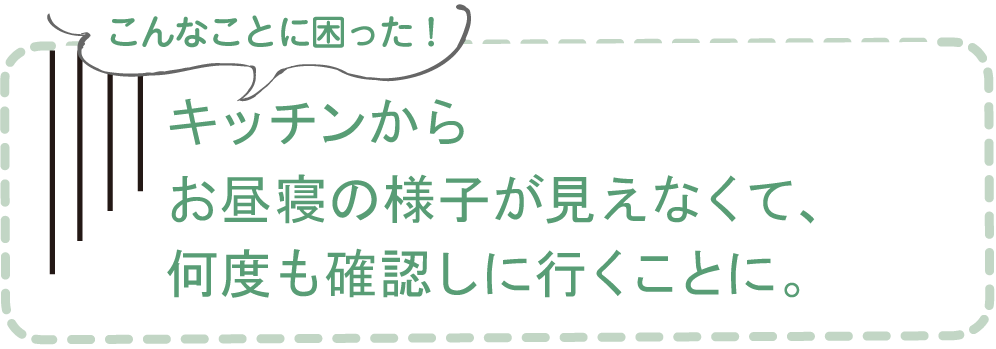 キッチンからお昼寝の様子が見えなくて