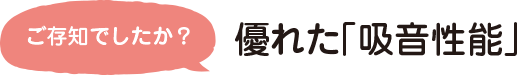 ご存知でしたか？優れた「吸音性能」