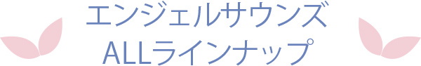 エンジェルサウンズ　ALLラインナップ