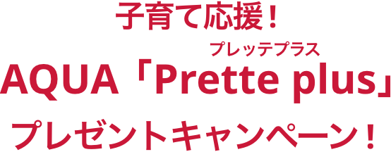 子育て応援！ AQUA 「Prette plus」(プレッテプラス) プレゼントキャンペーン！