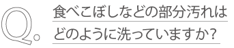 食べこぼしなどの部分汚れはどのように洗っていますか?