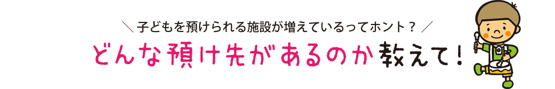 子どもを預けられる施設が増えているってホント？どんな預け先があるのか教えて！
