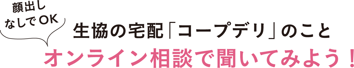 顔出しなしでOK 生協の宅配「コープデリ」のこと オンライン相談で聞いてみよう！