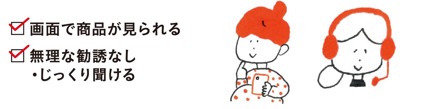 画面で商品が見られる 無理な勧誘なし・じっくり聞ける