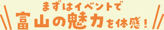 まずはイベントで富山の魅力を体感！