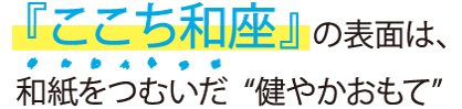 ここち和座の表面は、和紙をつむいだ健やかおもて