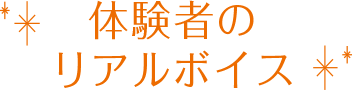 体験者のリアルボイス