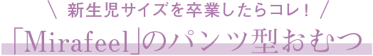 新生児サイズを卒業したらコレ！「Mirafeel」のパンツ型おむつ