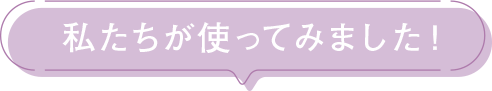 私たちが使ってみました！