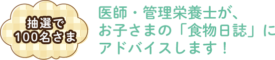 抽選で100名さま　医師・管理栄養士が、お子さまの「食物日誌」にアドバイスします