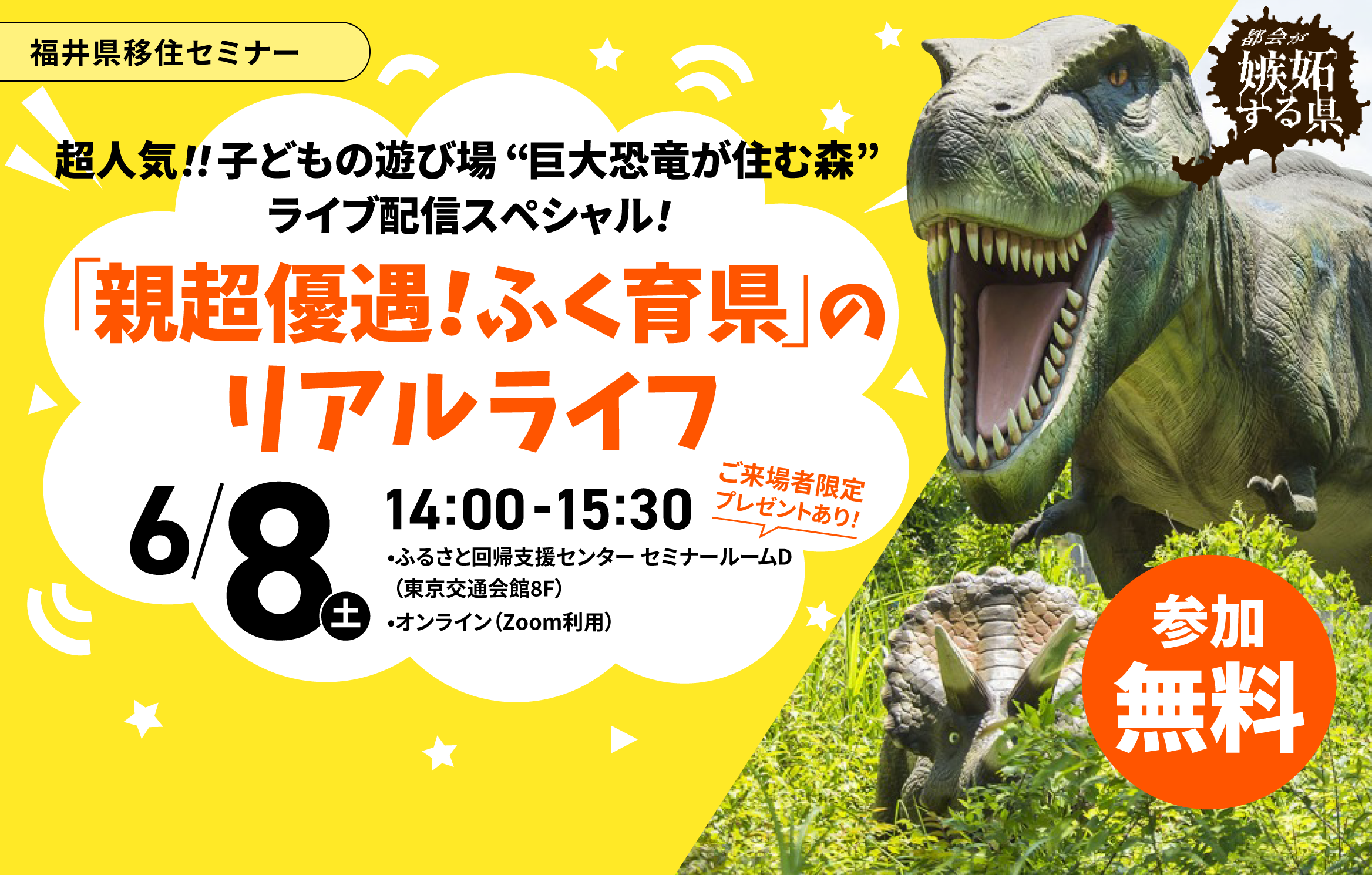 都会が嫉妬する県、福井県。移住セミナー開催！参加無料！「「親超優遇！ふく育県」のリアルライフ」と題し、超人気の子どもの遊び場“巨大恐竜が住む森”をライブ配信します！!6月8日土曜日、14時から15時半、ふるさと回帰支援センター セミナールームD東京交通会館8Fで開催。ご来場者の方にはプレゼントがあります！オンライン・Zoomでの配信もあります。