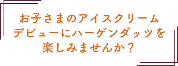 お子さまのアイスクリームデビューにハーゲンダッツを楽しみませんか？