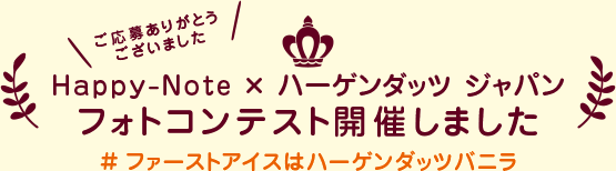 Happy-Note × ハーゲンダッツ ジャパン　フォトコンテスト開催しました　#ファーストアイスはハーゲンダッツバニラ