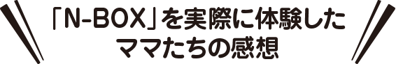 「N-BOX」を実際に体験したママたちの感想
