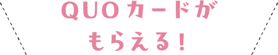＼ QUOカードがもらえる！ ／