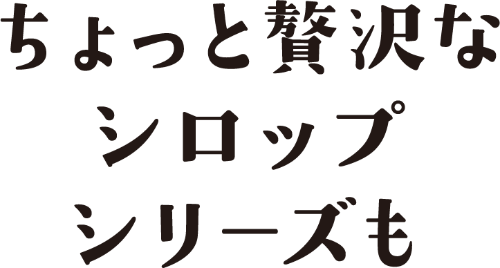 ちょっと贅沢なシロップシリーズも