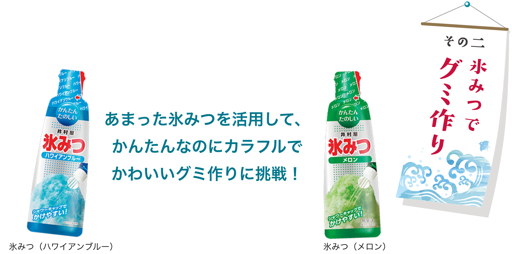 その二 氷みつでグミ作り あまった氷みつを活用して、かんたんなのにカラフルでかわいいグミ作りに挑戦！ 氷みつ（ハワイアンブルー） 氷みつ（メロン）