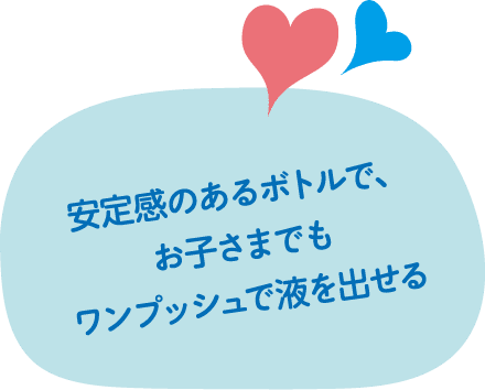 安定感のあるボトルで、お子さまでもワンプッシュで液を出せる