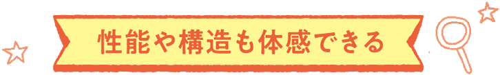 性能や構造も体感できる