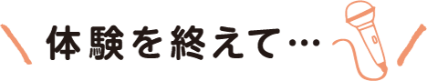 体験を終えて…