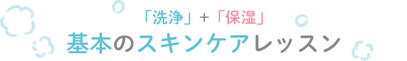 「洗浄」+「保湿」基本のスキンケアレッスン