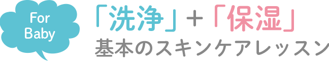 For Baby「洗浄」+「保湿」基本のスキンケアレッスン