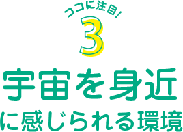 宇宙を身近に感じられる環境