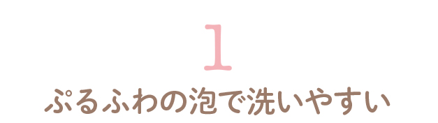 ぷるふわの泡で洗いやすい