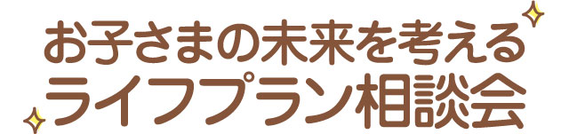 お子さまの未来を考えるライフプラン相談会