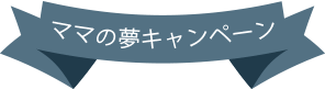 ママの夢キャンペーン