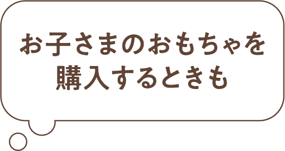 お子さまのおもちゃを購入するときも