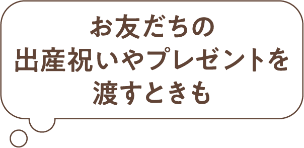 お友だちの出産祝いやプレゼントを渡すときも