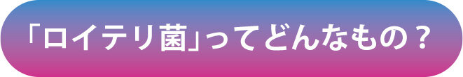 「ロイテリ菌」ってどんなもの？