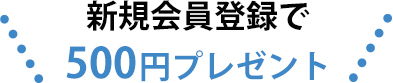 新規会員登録で＼500円プレゼント／