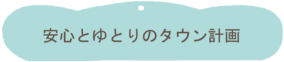 安心とゆとりのタウン計画