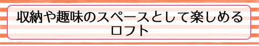 収納や趣味のスペースとして楽しめるロフト