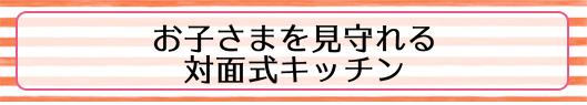 お子さまを見守れる対面式キッチン