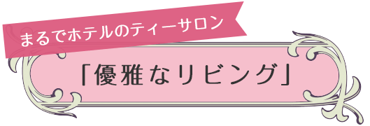 まるでホテルのティーサロン「優雅なリビング」