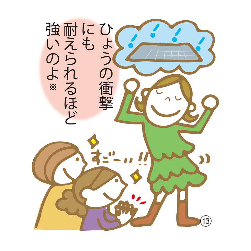 ⑬ ひょうの衝撃にも耐えられるほど強いのよ