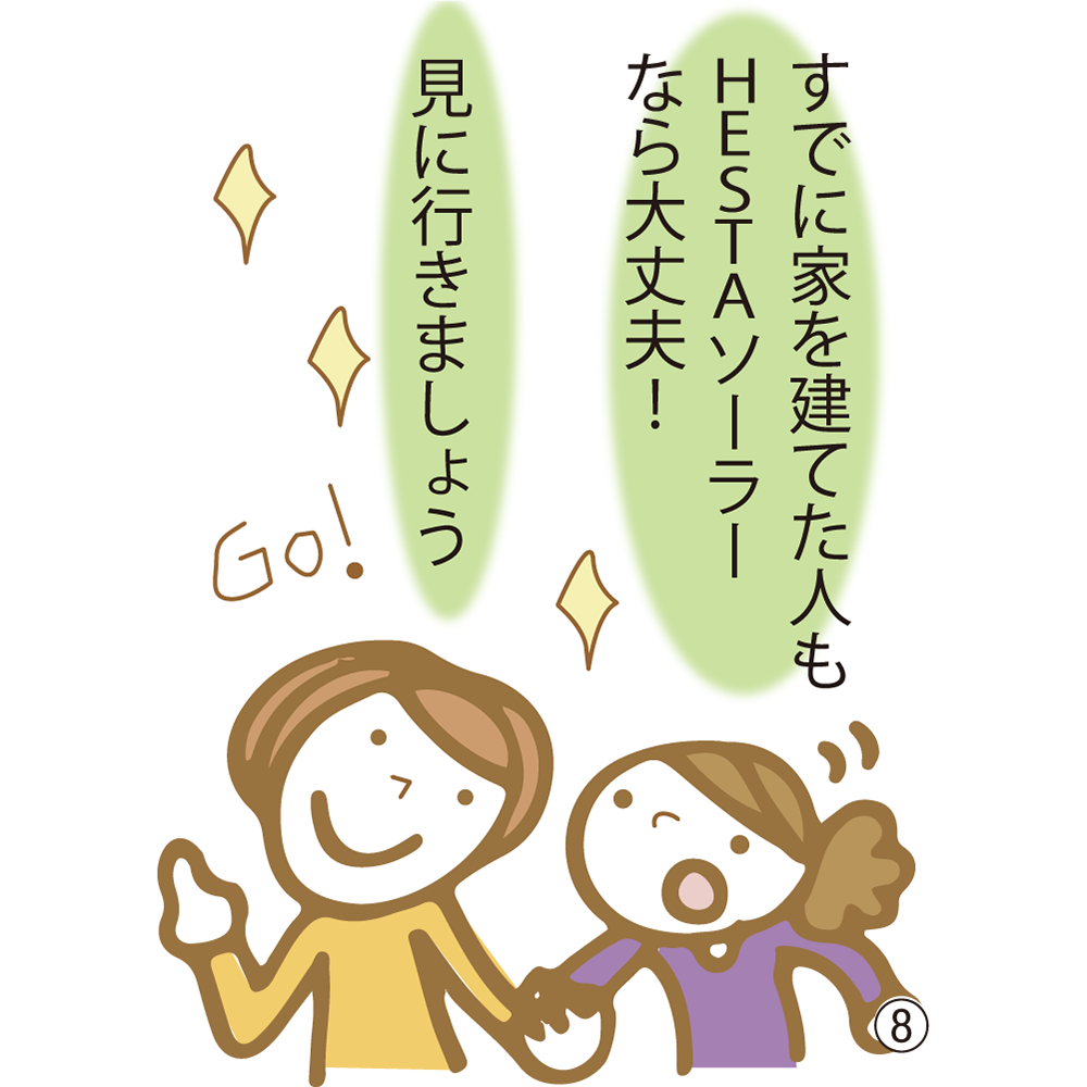⑧ すでに家を建てた人もHESTAソーラーなら大丈夫！ 見に行きましょう