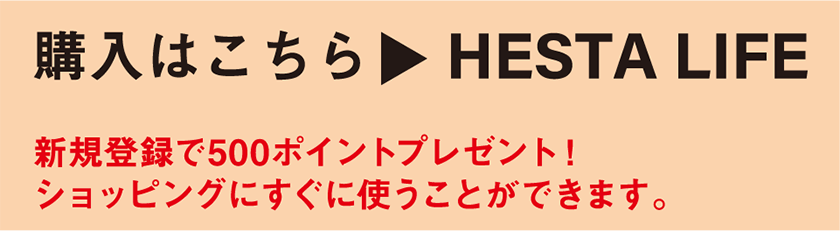 購入はこちら HESTA LIFE 新規登録で500ポイントプレゼント！ ショッピングにすぐに使うことができます。