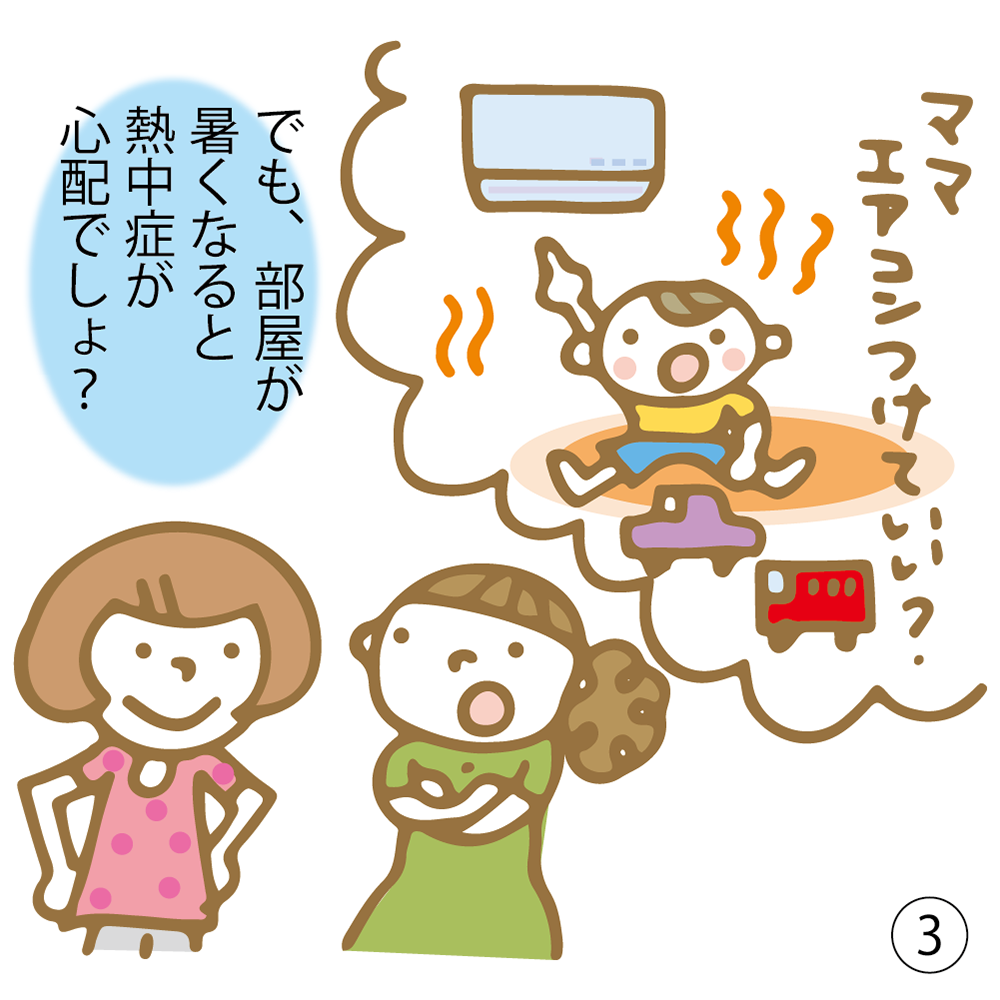 ③ でも、部屋が暑くなると熱中症が心配でしょ？ ママエアコンつけていい？