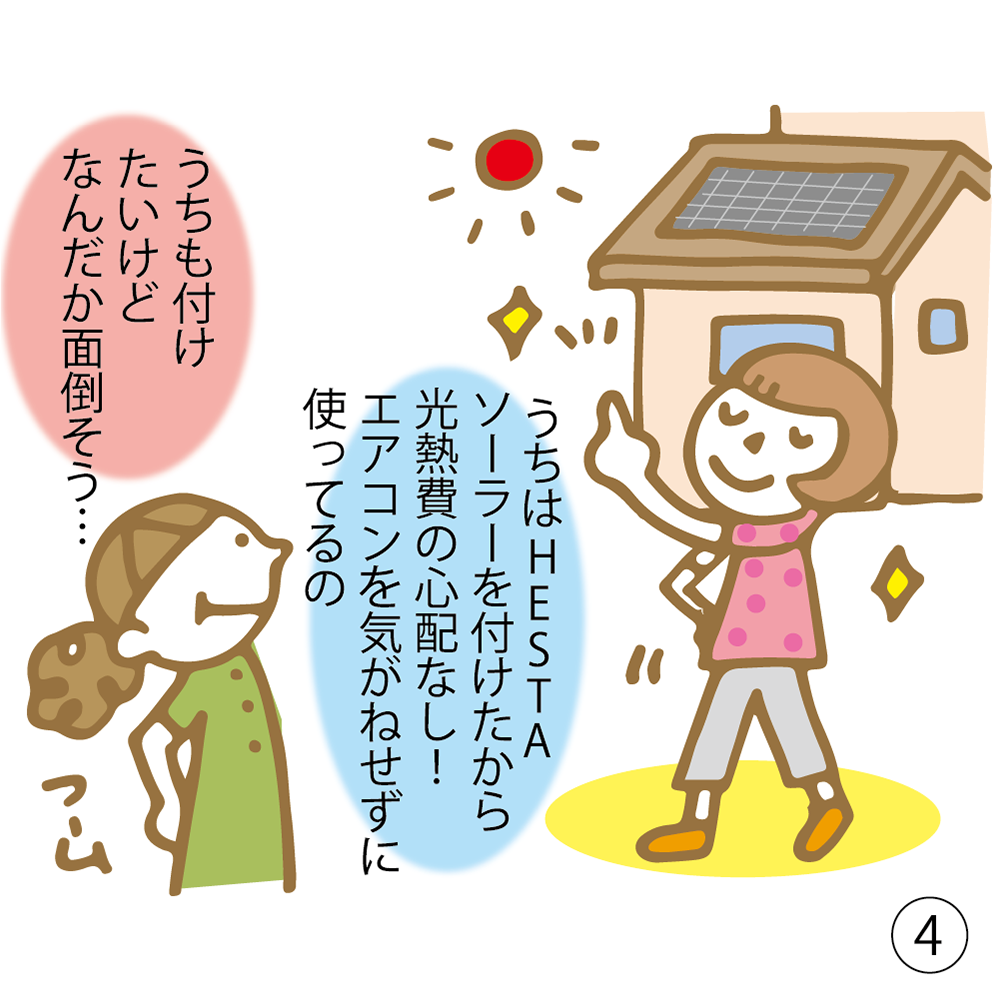 ④ うちはHESTAソーラーを付けたから光熱費の心配なし！ エアコンを気がねせずに使ってるの うちも付けたいけどなんだか面倒そう・・・