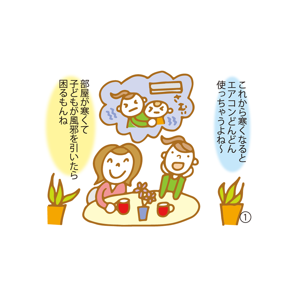 ① これから寒くなるとエアコンどんどん使っちゃうよね〜 部屋が寒くて子どもが風邪を引いたら困るもんね