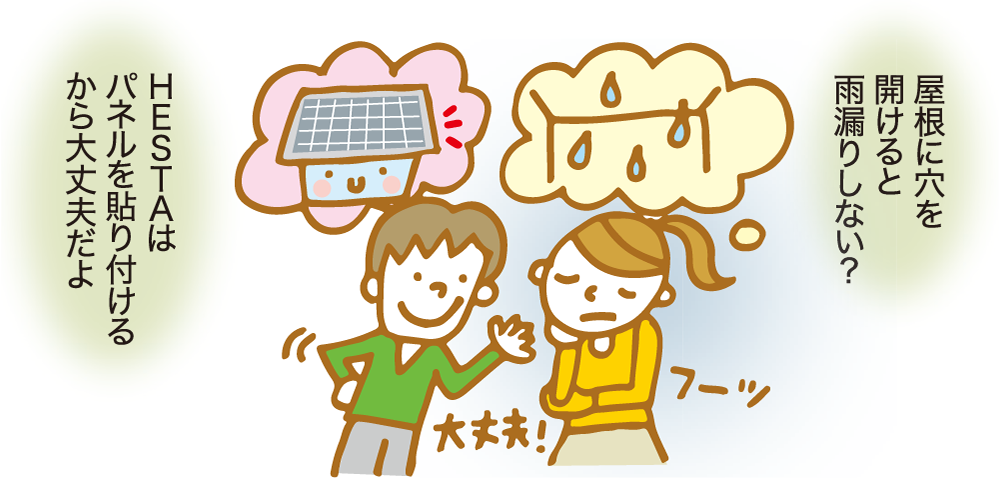 「屋根に穴を開けると雨漏りしない？」「HESTAはパネルを貼り付けるから大丈夫だよ」