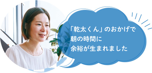 「乾太くん」のおかげで朝の時間に余裕が生まれました