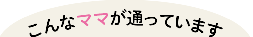 こんなママが通っています